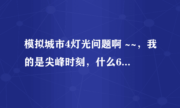 模拟城市4灯光问题啊 ~~，我的是尖峰时刻，什么638 640 的我搞不懂，有没有简单点的啊