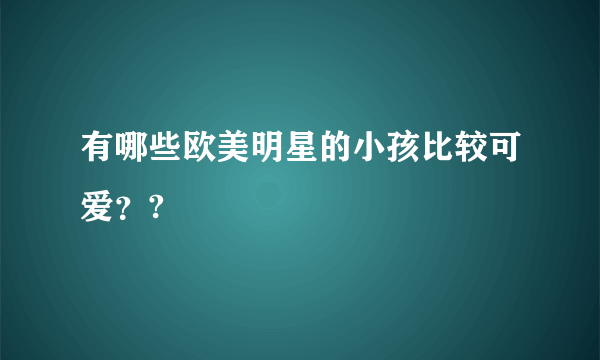 有哪些欧美明星的小孩比较可爱？?