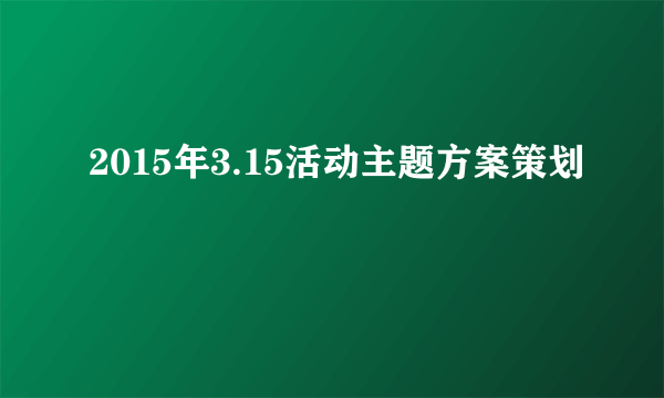 2015年3.15活动主题方案策划