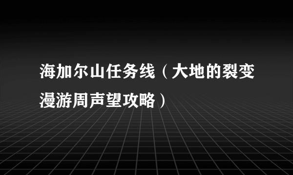 海加尔山任务线（大地的裂变漫游周声望攻略）