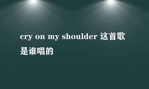 cry on my shoulder 这首歌是谁唱的