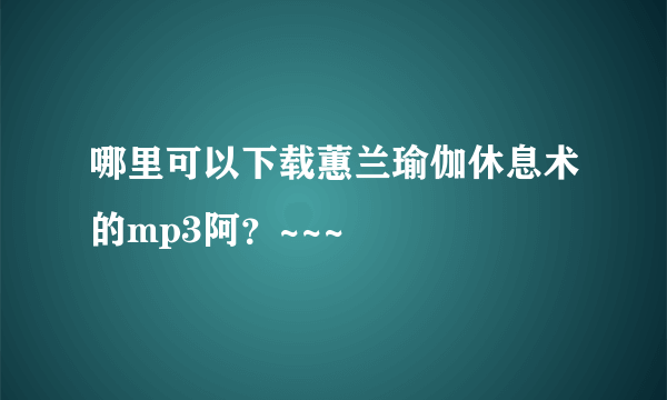 哪里可以下载蕙兰瑜伽休息术的mp3阿？~~~