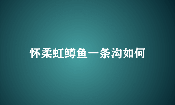 怀柔虹鳟鱼一条沟如何