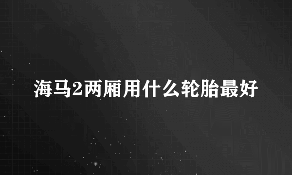 海马2两厢用什么轮胎最好