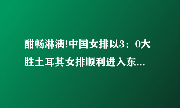 酣畅淋漓!中国女排以3：0大胜土耳其女排顺利进入东京奥运会，如何评价本场比赛？