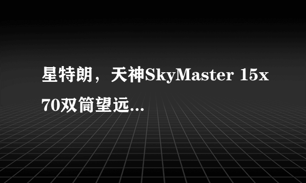 星特朗，天神SkyMaster 15x70双筒望远镜怎么样，好不好？