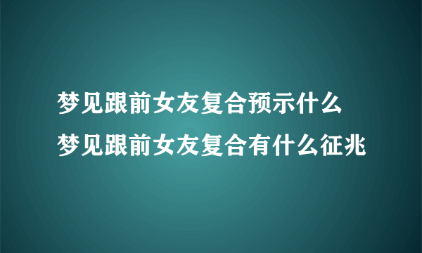 梦见跟前女友复合预示什么 梦见跟前女友复合有什么征兆