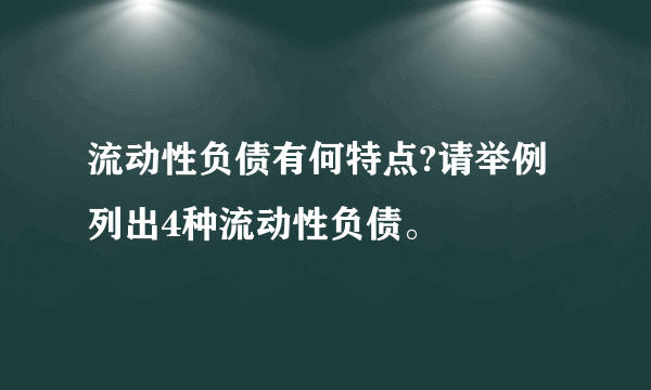 流动性负债有何特点?请举例列出4种流动性负债。