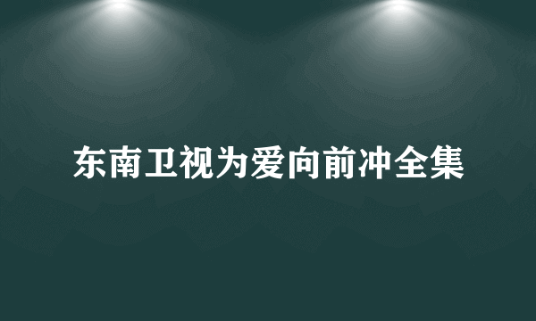 东南卫视为爱向前冲全集