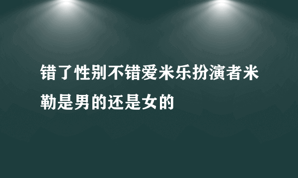 错了性别不错爱米乐扮演者米勒是男的还是女的