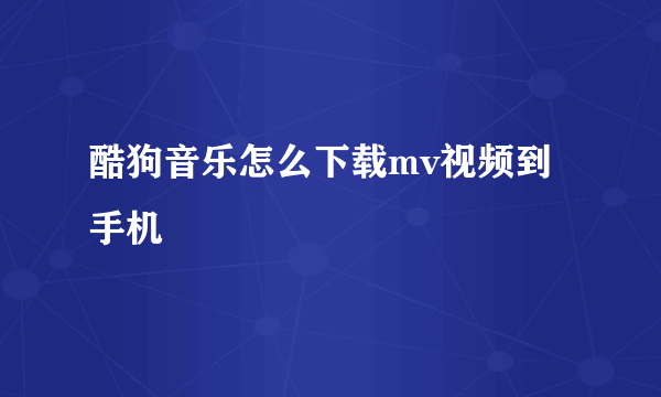 酷狗音乐怎么下载mv视频到手机