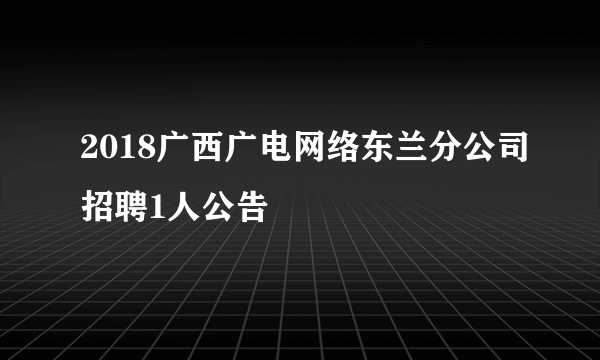 2018广西广电网络东兰分公司招聘1人公告