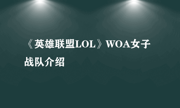 《英雄联盟LOL》WOA女子战队介绍