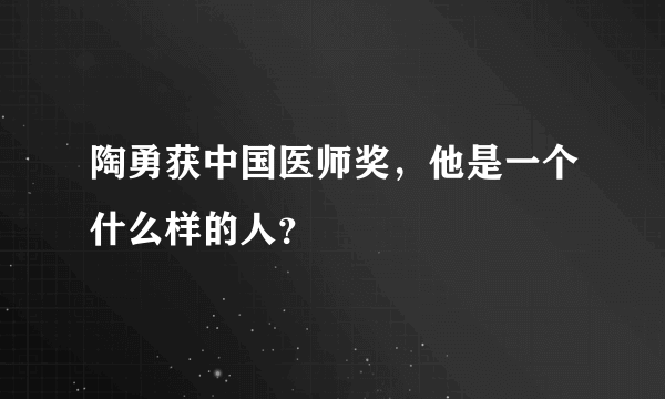 陶勇获中国医师奖，他是一个什么样的人？