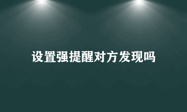 设置强提醒对方发现吗