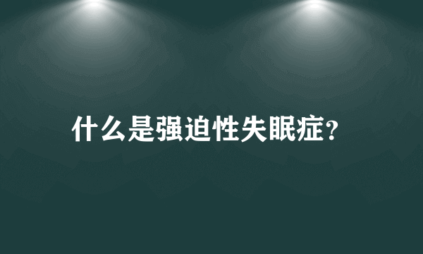 什么是强迫性失眠症？