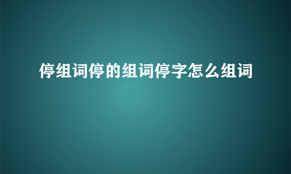 停组词停的组词停字怎么组词