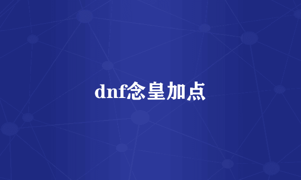 dnf念皇加点