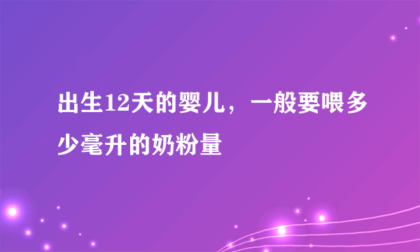 出生12天的婴儿，一般要喂多少毫升的奶粉量