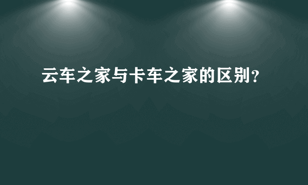 云车之家与卡车之家的区别？