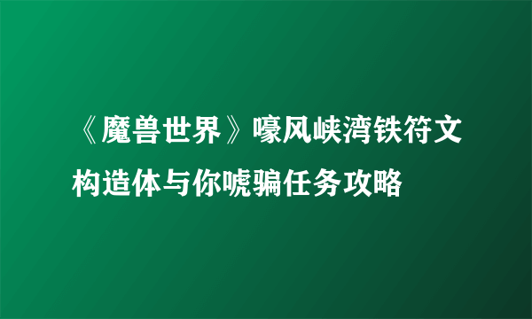 《魔兽世界》嚎风峡湾铁符文构造体与你唬骗任务攻略