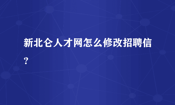 新北仑人才网怎么修改招聘信？