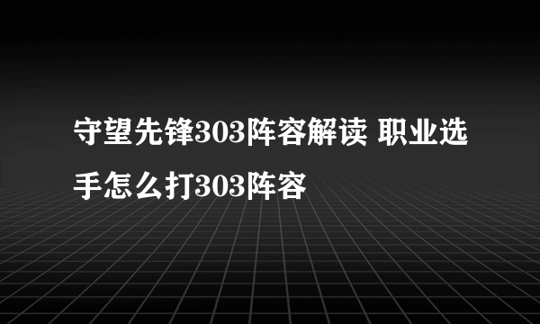 守望先锋303阵容解读 职业选手怎么打303阵容