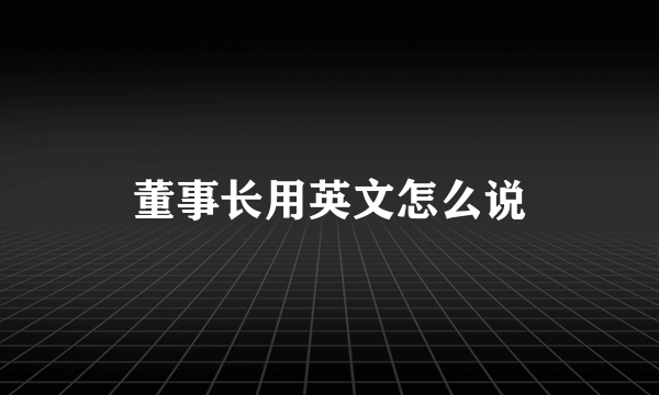 董事长用英文怎么说