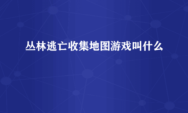 丛林逃亡收集地图游戏叫什么