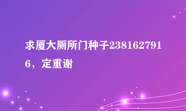 求厦大厕所门种子2381627916，定重谢