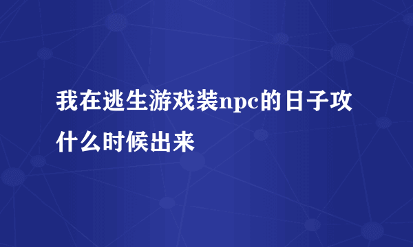 我在逃生游戏装npc的日子攻什么时候出来