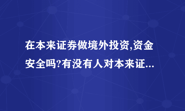 在本来证券做境外投资,资金安全吗?有没有人对本来证券了解的?