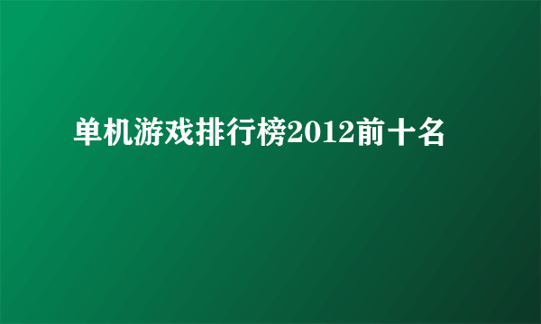 单机游戏排行榜2012前十名