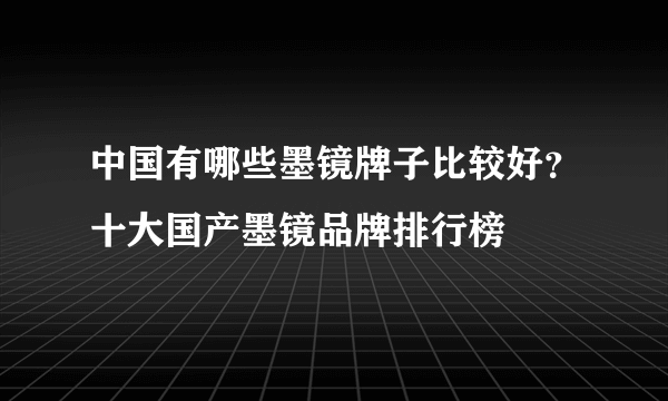 中国有哪些墨镜牌子比较好？十大国产墨镜品牌排行榜