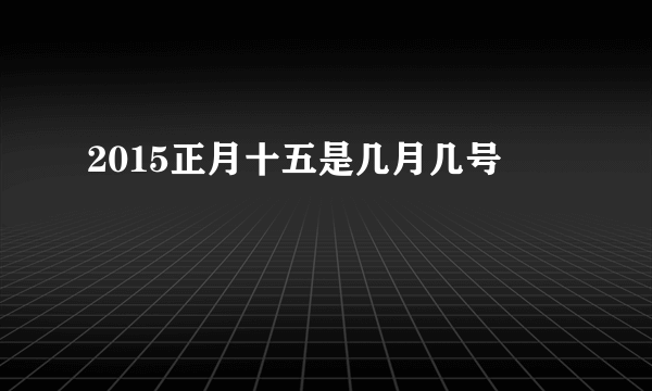 2015正月十五是几月几号