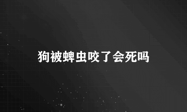 狗被蜱虫咬了会死吗