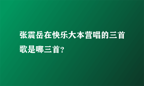 张震岳在快乐大本营唱的三首歌是哪三首？