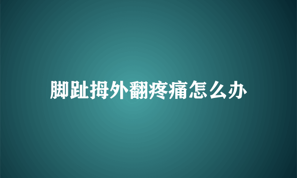 脚趾拇外翻疼痛怎么办