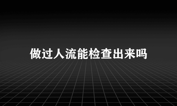 做过人流能检查出来吗