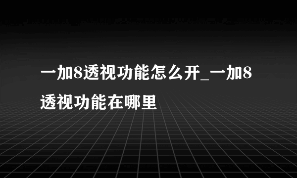 一加8透视功能怎么开_一加8透视功能在哪里