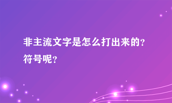 非主流文字是怎么打出来的？符号呢？