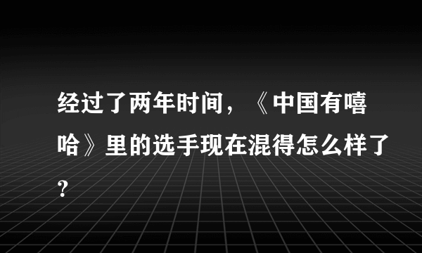 经过了两年时间，《中国有嘻哈》里的选手现在混得怎么样了？