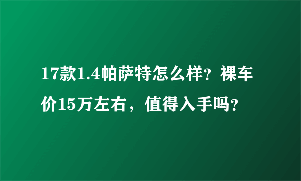 17款1.4帕萨特怎么样？裸车价15万左右，值得入手吗？