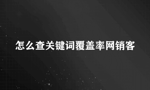 怎么查关键词覆盖率网销客