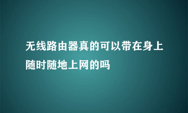 无线路由器真的可以带在身上随时随地上网的吗