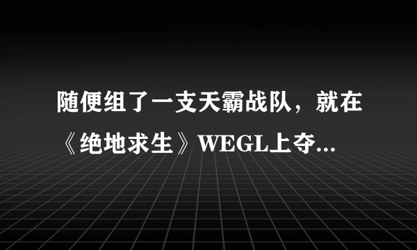 随便组了一支天霸战队，就在《绝地求生》WEGL上夺冠，陈赫真的是个天才吗？