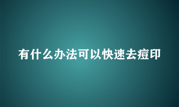 有什么办法可以快速去痘印