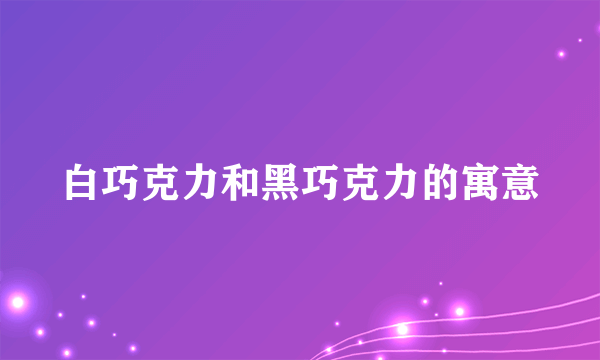 白巧克力和黑巧克力的寓意