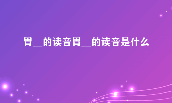 胃__的读音胃__的读音是什么