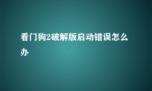 看门狗2破解版启动错误怎么办